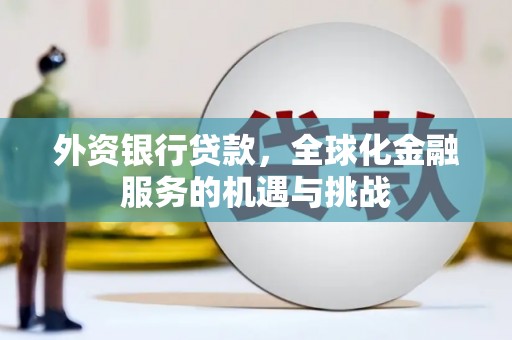 高碑店外资银行贷款，全球化金融服务的机遇与挑战