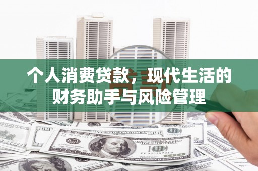 高碑店个人消费贷款，现代生活的财务助手与风险管理