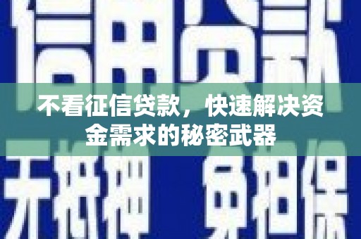 高碑店不看征信贷款，快速解决资金需求的秘密武器