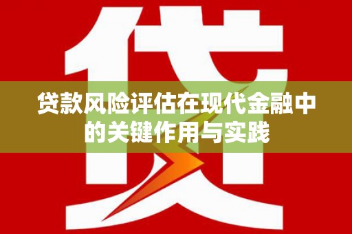 高碑店贷款风险评估在现代金融中的关键作用与实践