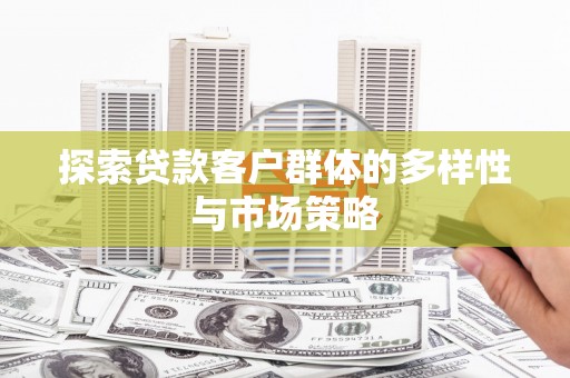高碑店探索贷款客户群体的多样性与市场策略