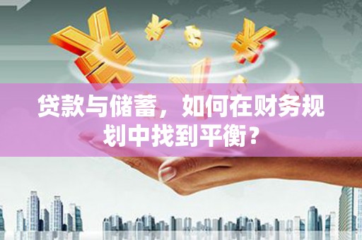 高碑店贷款与储蓄，如何在财务规划中找到平衡？