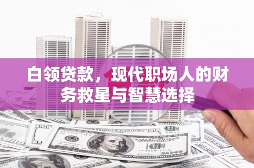 高碑店白领贷款，现代职场人的财务救星与智慧选择