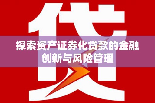 高碑店探索资产证券化贷款的金融创新与风险管理