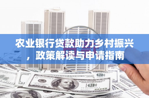 高碑店农业银行贷款助力乡村振兴，政策解读与申请指南