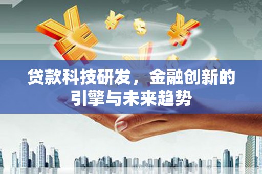 高碑店贷款科技研发，金融创新的引擎与未来趋势