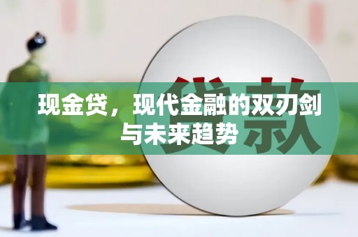 高碑店现金贷，现代金融的双刃剑与未来趋势