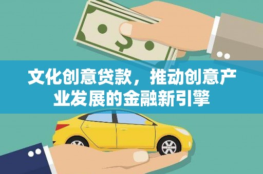 高碑店文化创意贷款，推动创意产业发展的金融新引擎
