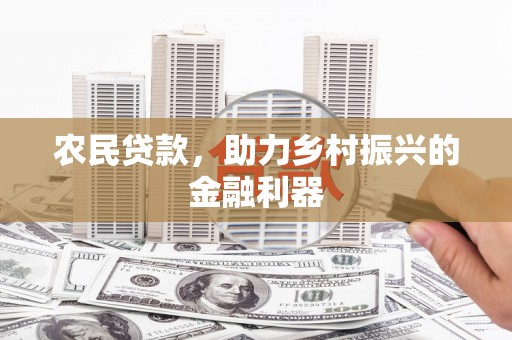 高碑店农民贷款，助力乡村振兴的金融利器