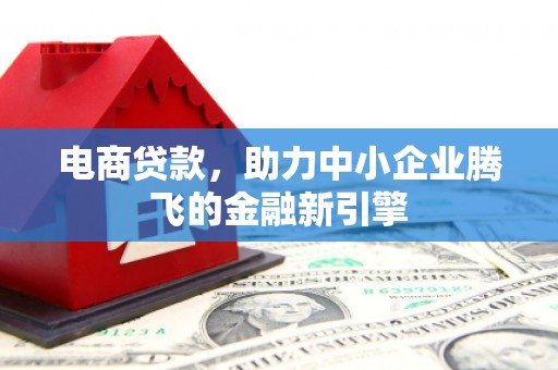 高碑店电商贷款，助力中小企业腾飞的金融新引擎