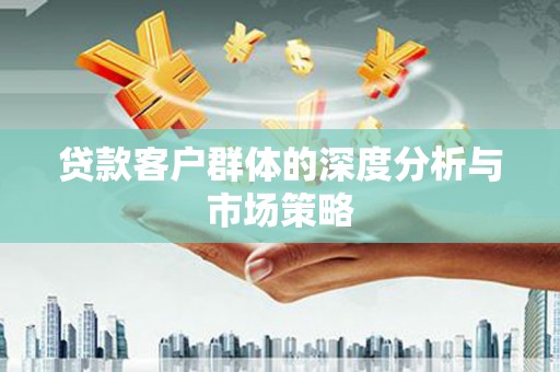 高碑店贷款客户群体的深度分析与市场策略