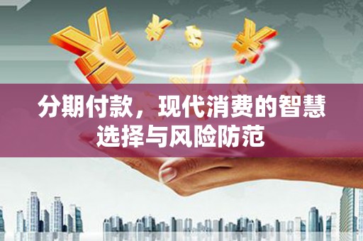 高碑店分期付款，现代消费的智慧选择与风险防范