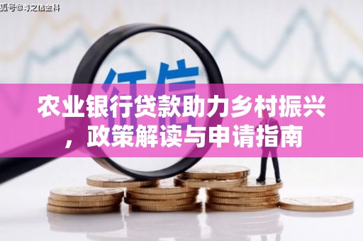 高碑店农业银行贷款助力乡村振兴，政策解读与申请指南