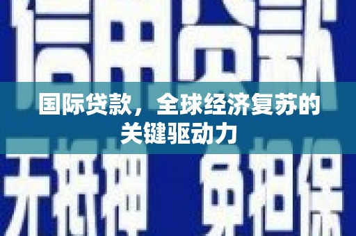 高碑店国际贷款，全球经济复苏的关键驱动力