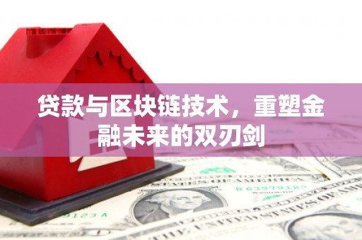 高碑店贷款与区块链技术，重塑金融未来的双刃剑