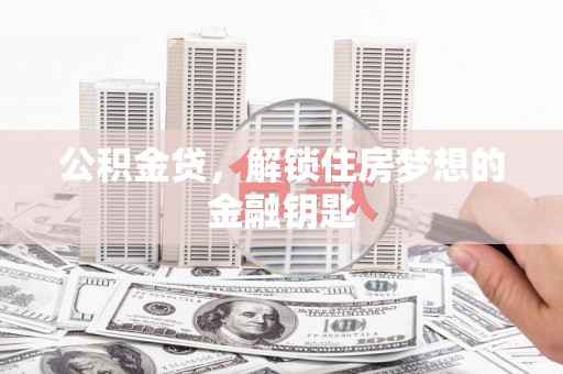 高碑店公积金贷，解锁住房梦想的金融钥匙