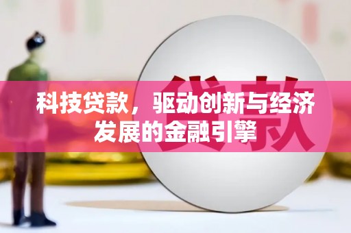高碑店科技贷款，驱动创新与经济发展的金融引擎