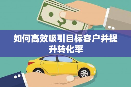 高碑店如何高效吸引目标客户并提升转化率