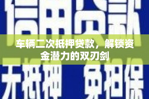 高碑店车辆二次抵押贷款，解锁资金潜力的双刃剑
