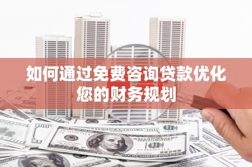 高碑店如何通过免费咨询贷款优化您的财务规划