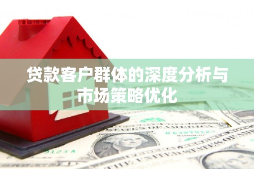 高碑店贷款客户群体的深度分析与市场策略优化