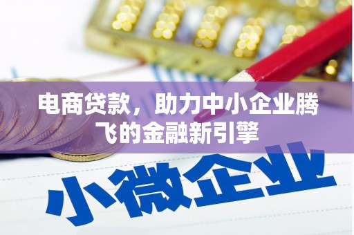 高碑店电商贷款，助力中小企业腾飞的金融新引擎