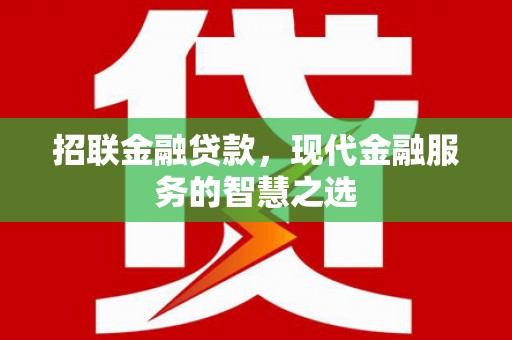 高碑店招联金融贷款，现代金融服务的智慧之选