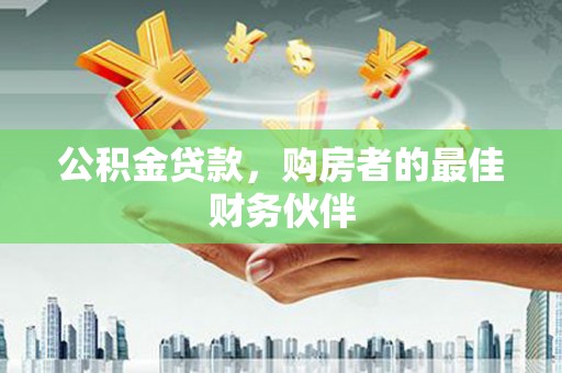 高碑店公积金贷款，购房者的最佳财务伙伴