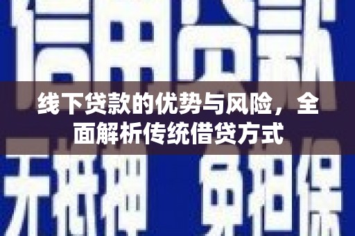 高碑店线下贷款的优势与风险，全面解析传统借贷方式