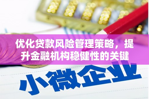 高碑店优化贷款风险管理策略，提升金融机构稳健性的关键