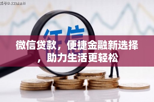 高碑店微信贷款，便捷金融新选择，助力生活更轻松
