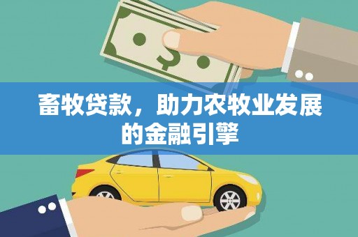 高碑店畜牧贷款，助力农牧业发展的金融引擎