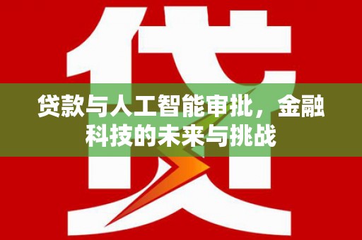高碑店贷款与人工智能审批，金融科技的未来与挑战