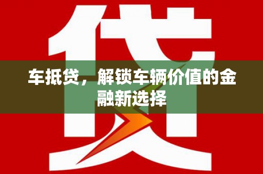 高碑店车抵贷，解锁车辆价值的金融新选择