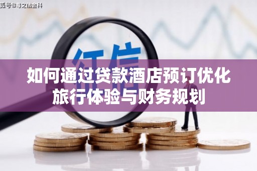 高碑店如何通过贷款酒店预订优化旅行体验与财务规划