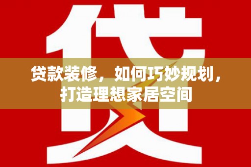 高碑店贷款装修，如何巧妙规划，打造理想家居空间