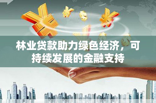 高碑店林业贷款助力绿色经济，可持续发展的金融支持
