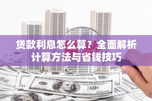 高碑店贷款利息怎么算？全面解析计算方法与省钱技巧