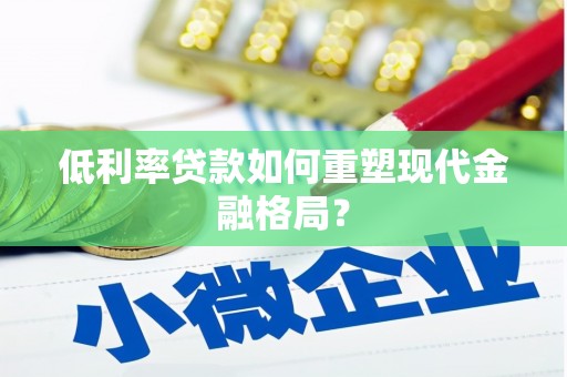高碑店低利率贷款如何重塑现代金融格局？