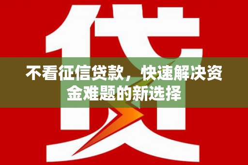 高碑店不看征信贷款，快速解决资金难题的新选择