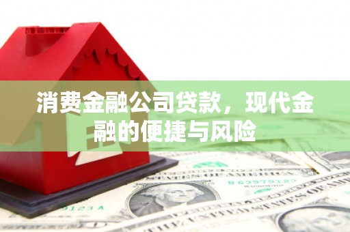 高碑店消费金融公司贷款，现代金融的便捷与风险