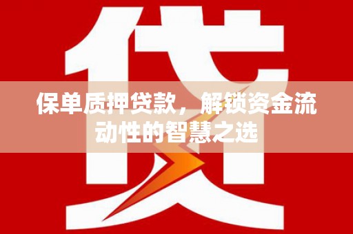 高碑店保单质押贷款，解锁资金流动性的智慧之选
