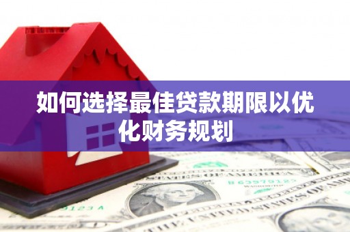 高碑店如何选择最佳贷款期限以优化财务规划