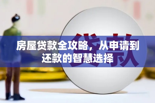 高碑店房屋贷款全攻略，从申请到还款的智慧选择