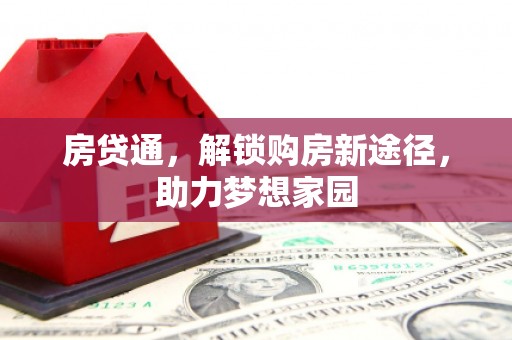 高碑店房贷通，解锁购房新途径，助力梦想家园