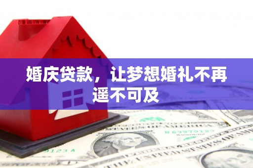高碑店婚庆贷款，让梦想婚礼不再遥不可及