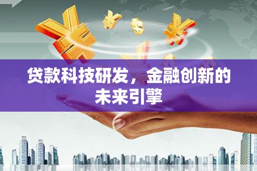高碑店贷款科技研发，金融创新的未来引擎
