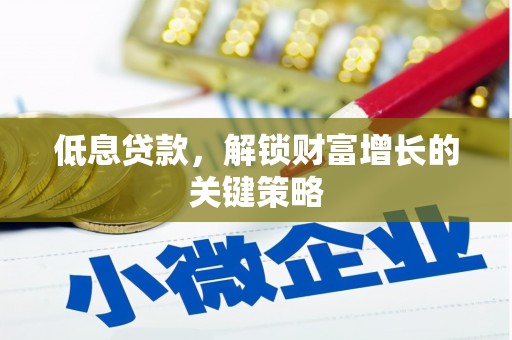 高碑店低息贷款，解锁财富增长的关键策略