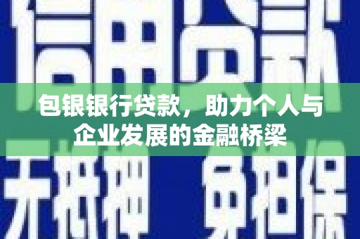 高碑店包银银行贷款，助力个人与企业发展的金融桥梁