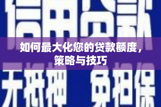 高碑店如何最大化您的贷款额度，策略与技巧